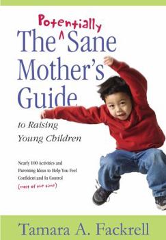 Paperback The Potentially Sane Mother's Guide to Raising Young Children: Nearly 100 Activities and Parenting Ideas to Help You Fell Confident and in Control (Mo Book