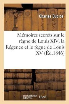 Paperback Mémoires Secrets Sur Le Règne de Louis XIV, La Régence Et Le Règne de Louis XV [French] Book