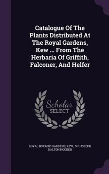 Hardcover Catalogue Of The Plants Distributed At The Royal Gardens, Kew ... From The Herbaria Of Griffith, Falconer, And Helfer Book