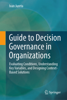 Hardcover Guide to Decision Governance in Organizations: Evaluating Conditions, Understanding Key Variables, and Designing Context-Based Solutions Book