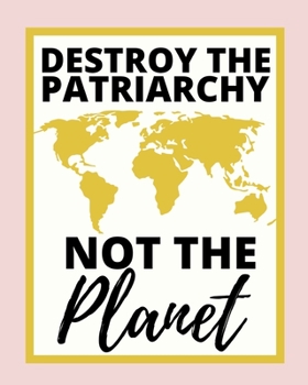 Destroy The Patriarchy Not The Planet: 2020 Planner For Feminist, 1-Year Daily, Weekly And Monthly Organizer With Calendar, Great Gift Idea For Christmas Or Birthday (8" x 10")