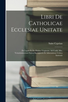 Paperback Libri De Catholicae Ecclesiae Unitate: De Lapsis Et De Habitu Virginum. Ad Codd. Mss. Vetustissimorum Fidem Recognovit Et Adnotatione Critica Instruxi [Latin] Book