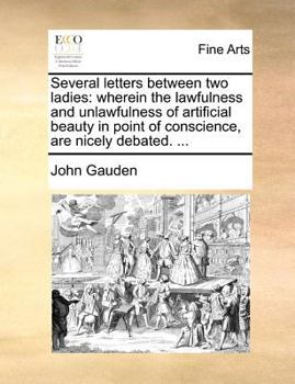 Paperback Several Letters Between Two Ladies: Wherein the Lawfulness and Unlawfulness of Artificial Beauty in Point of Conscience, Are Nicely Debated. ... Book