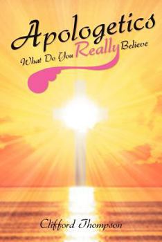 Apologetics: What Do You Really Believe: What Do You Really Believe