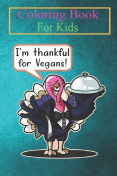 Coloring Book For Kids: I'm Thankful For Vegans! Thanksgiving Turkey Funny Idea Animal Coloring Book: For Kids Aged 3-8 (Fun Activities for Kids)