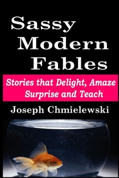 Paperback Sassy Modern Fables: Stories that Delight, Amaze, Surprise and Teach Book