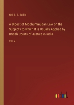A Digest of Moohummudan Law on the Subjects to which It is Usually Applied by British Courts of Justice in India: Vol. 2