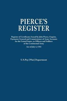Pierce's Register. Register of Certificates by Joh Pierce, Esquire, Paymaster General and Commissioner of Army Accounts for the United States, to Officers and Soldiers of the Continental Army Under Ac