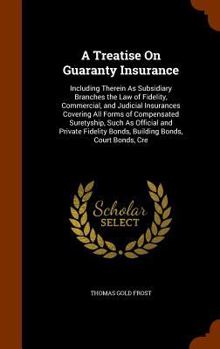 Hardcover A Treatise On Guaranty Insurance: Including Therein As Subsidiary Branches the Law of Fidelity, Commercial, and Judicial Insurances Covering All Forms Book