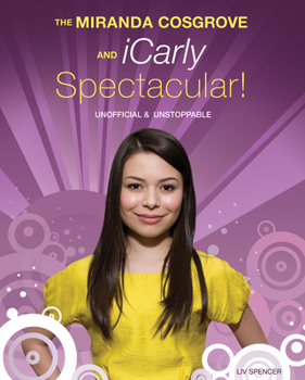 Paperback The Miranda Cosgrove and Icarly Spectacular!: Unofficial and Unstoppable Book