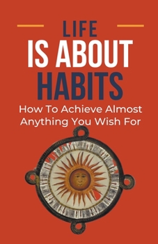 Paperback Life Is About Habits: How To Achieve Almost Anything You Wish For Book