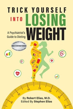 Trick Yourself into Losing Weight: A Psychiatrist's Guide to Dieting