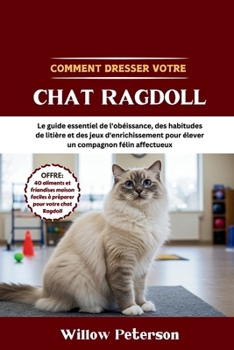 Paperback Comment dresser votre chat Ragdoll: Le guide essentiel de l'obéissance, des habitudes de litière et des jeux d'enrichissement pour élever un compagnon [French] Book