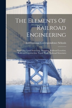 Paperback The Elements Of Railroad Engineering: Surveying. Land Surveying. Mapping. Railroad Location. Railroad Construction. Track Work. Railroad Structures Book