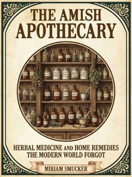Amish Apothecary : Herbal Medicine and Home Remedies