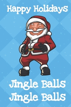 Happy Holidays Jingle Balls: Fun Christmas Santa Notebook and Journal for Writing with Funny Cartoon and Message Cover Design