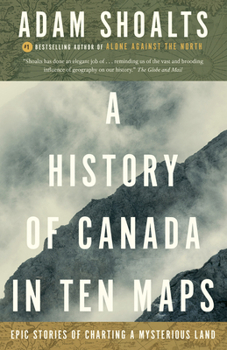 Paperback A History of Canada in Ten Maps: Epic Stories of Charting a Mysterious Land Book