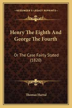 Paperback Henry The Eighth And George The Fourth: Or The Case Fairly Stated (1820) Book