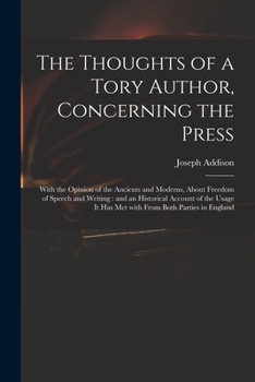 The Thoughts of a Tory Author, Concerning the Press: With the Opinion of the Ancients and Moderns, about Freedom of Speech and Writing: And an Historical Account of the Usage It Has Met with from Both