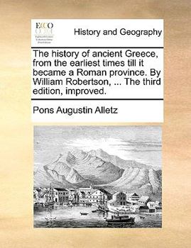 Paperback The History of Ancient Greece, from the Earliest Times Till It Became a Roman Province. by William Robertson, ... the Third Edition, Improved. Book