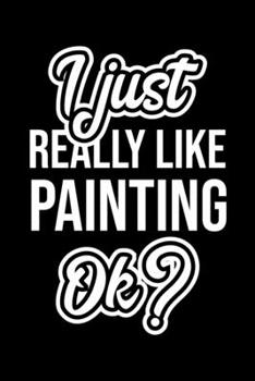 I Just Really Like Painting Ok?: Christmas Gift for Painting lover Funny Painting Journal Nice 2019 Christmas Present for Painting 6x9inch 120 pages