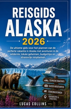 Reisgids Alaska 2026: De ultieme gids voor het plannen van de perfecte vakantie in Alaska met avonturen in de wildernis, lokale geheimen, budgettips en stressvrije reisplannen. (Dutch Edition)