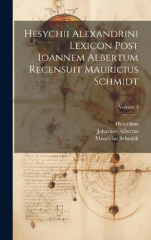 Hardcover Hesychii Alexandrini Lexicon Post Ioannem Albertum Recensuit Mauricius Schmidt; Volume 3 Book