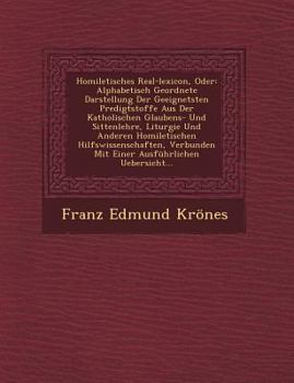 Homiletisches Real-Lexicon, Oder: Alphabetisch Geordnete Darstellung Der Geeignetsten Predigtstoffe Aus Der Katholischen Glaubens- Und Sittenlehre, Liturgie Und Anderen Homiletischen Hilfswissenschaft