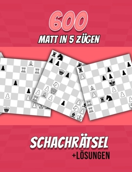 600 Matt in 5, Schachrätsel: Einzigartige Matt-in-fünf-Zügen Schachrätsel mit Lösungen