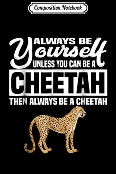 Composition Notebook: Always Be Yourself Unless You Can Be A Cheetah Funny  Journal/Notebook Blank Lined Ruled 6x9 100 Pages