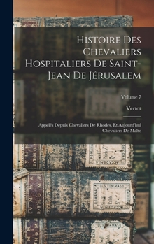 Hardcover Histoire Des Chevaliers Hospitaliers De Saint-Jean De Jérusalem: Appelés Depuis Chevaliers De Rhodes, Et Aujourd'hui Chevaliers De Malte; Volume 7 [French] Book