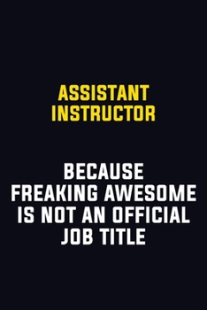 Paperback Assistant Instructor Because Freaking Awesome Is Not An Official Job Title: Motivational Career Pride Quote 6x9 Blank Lined Job Inspirational Notebook Book