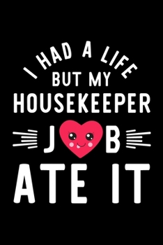 I Had A Life But My Housekeeper Job Ate It: Hilarious & Funny Journal for Housekeeper | Funny Christmas & Birthday Gift Idea for Housekeeper | Housekeeper Notebook | 100 pages 6x9 inches