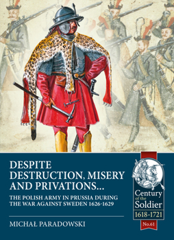 Paperback Despite Destruction, Misery and Privations...: The Polish Army in Prussia During the War Against Sweden 1626-1629 Book