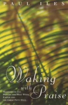 Paperback Waking with Praise: Meditations and Prayers for Holy Week, Easter and the Great 50 Days Book