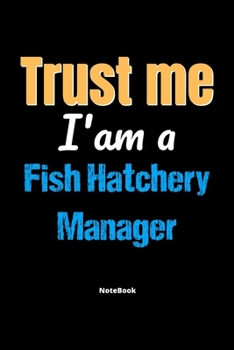 Trust Me I'm A Fish Hatchery Manager Notebook - Fish Hatchery Manager Funny Gift: Lined Notebook / Journal Gift, 120 Pages, 6x9, Soft Cover, Matte Finish