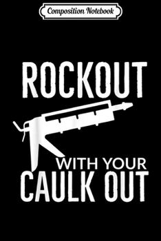 Composition Notebook: Mens Rock Out With Your Caulk Out -Funny Construction Worker  Journal/Notebook Blank Lined Ruled 6x9 100 Pages
