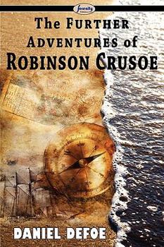 The Farther Adventures of Robinson Crusoe; Being the Second and Last Part of His Life, And of the Strange Surprising Accounts of his Travels Round three Parts of the Globe