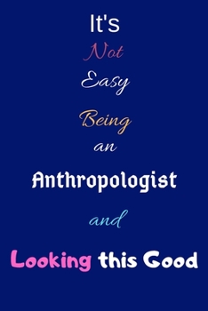 Paperback It's Not Easy Being an Anthropologist and Looking This Good: Blank-Lined Journal/Notebook/Diary for Anthropologists & STEM Students - Cool Birthday Pr Book