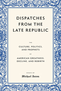 Hardcover Dispatches from the Late Republic: The Culture, Politics, and Prophets of American Greatness, Decline, and Rebirth Book
