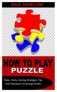 Paperback How to Play Puzzle: Rules, Terms, Scoring, Strategies, Tips And Techniques To Arrange Puzzles Book
