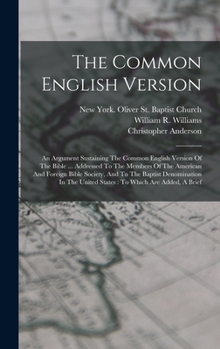 Hardcover The Common English Version: An Argument Sustaining The Common English Version Of The Bible ... Addressed To The Members Of The American And Foreig Book