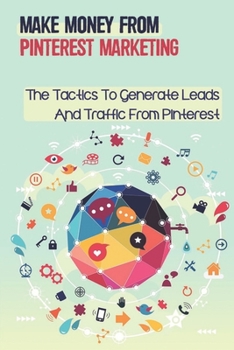 Paperback Make Money From Pinterest Marketing: The Tactics To Generate Leads And Traffic From Pinterest: How Pinterest Algorithm Works Book