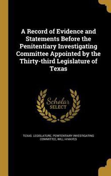 Hardcover A Record of Evidence and Statements Before the Penitentiary Investigating Committee Appointed by the Thirty-third Legislature of Texas Book