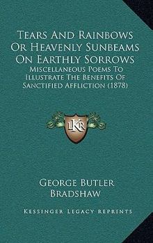 Tears and Rainbows; Or, Heavenly Sunbeams on Earthly Sorrows: Poems