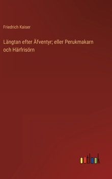 Hardcover Längtan efter Äfventyr; eller Perukmakarn och Härfrisörn [Swedish] Book