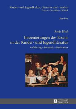 Inszenierungen Des Essens in Der Kinder- Und Jugendliteratur: Aufklaerung - Romantik - Biedermeier