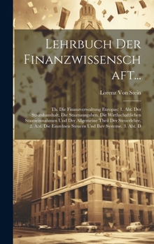 Lehrbuch Der Finanzwissenschaft...: Th. Die Finanzverwaltung Europas: 1. Abt. Der Staatshaushalt, Die Staatsausgaben, Die Wirthschaftlichen ... Und Ihre Systeme. 3. Abt. D (German Edition)