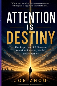 Attention is Destiny: The Surprising Link Between Attention, Emotion, Wealth, and Happiness/Safeguard your most valuable and scarce resources.