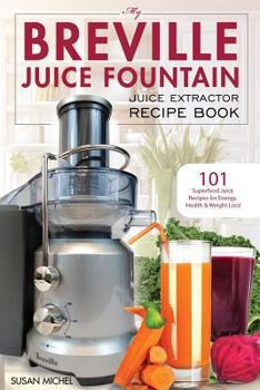 Paperback My Breville Juice Fountain Juice Extractor Recipe Book: 101 Superfood Juice Recipes for Energy, Health and Weight Loss! Book